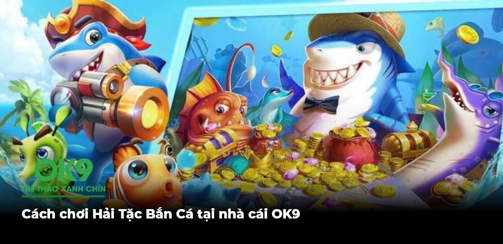 Cach choi Hai Tac Ban Ca tai nha cai OK9